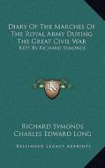 Diary of the Marches of the Royal Army During the Great Civil War: Kept by Richard Symonds di Richard Symonds edito da Kessinger Publishing