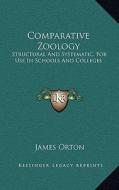 Comparative Zoology: Structural and Systematic, for Use in Schools and Colleges di James Orton edito da Kessinger Publishing