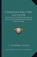 Canadian Military Institute: Officers of the British Forces in Canada During the War of 1officers of the British Forces in Canada During the War of di L. Homfray Irving edito da Kessinger Publishing