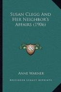 Susan Clegg and Her Neighbor's Affairs (1906) di Anne Warner edito da Kessinger Publishing