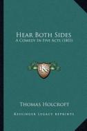 Hear Both Sides: A Comedy in Five Acts (1803) di Thomas Holcroft edito da Kessinger Publishing