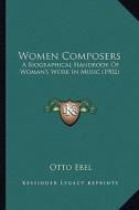 Women Composers: A Biographical Handbook of Woman's Work in Music (1902) a Biographical Handbook of Woman's Work in Music (1902) di Otto Ebel edito da Kessinger Publishing