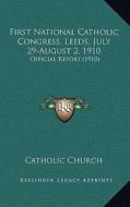 First National Catholic Congress, Leeds, July 29-August 2, 1910: Official Report (1910) di Catholic Church edito da Kessinger Publishing