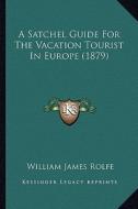 A Satchel Guide for the Vacation Tourist in Europe (1879) di William James Rolfe edito da Kessinger Publishing