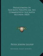 Prolegomena in Isocratis Philippicam, Seu Commentatio Isocratea Secunda (1825) di Peter Joseph LeLoup edito da Kessinger Publishing