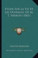 Etude Sur La Vie Et Les Ouvrages de M. T. Varron (1861) di Gaston Boissier edito da Kessinger Publishing