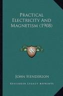 Practical Electricity and Magnetism (1908) di John Henderson edito da Kessinger Publishing