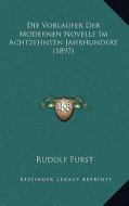 Die Vorlaufer Der Modernen Novelle Im Achtzehnten Jahrhundert (1897) di Rudolf Furst edito da Kessinger Publishing