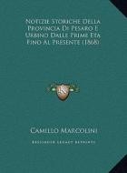 Notizie Storiche Della Provincia Di Pesaro E Urbino Dalle Prime Eta Fino Al Presente (1868) di Camillo Marcolini edito da Kessinger Publishing