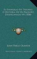 El Evangelio En Triunfo, O Historia de Un Filosofo Desenganado V4 (1808) di Juan Pablo Olavide edito da Kessinger Publishing