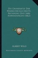 Die Grundsatze Der Wahrscheinlichkeits-Rechnung Und Ihre Anwendungen (1862) di Albert Wild edito da Kessinger Publishing