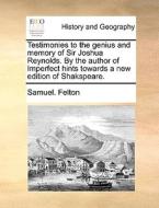 Testimonies To The Genius And Memory Of Sir Joshua Reynolds. By The Author Of Imperfect Hints Towards A New Edition Of Shakspeare di Samuel Felton edito da Gale Ecco, Print Editions
