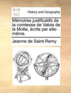 Memoires Justificatifs De La Comtesse De Valois De La Motte, Ecrits Par Elle-meme. di Jeanne De Saint-Remy edito da Gale Ecco, Print Editions