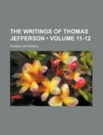 The Writings Of Thomas Jefferson (volume 11-12 ) di Thomas Jefferson edito da General Books Llc