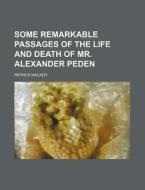 Some Remarkable Passages Of The Life And Death Of Mr. Alexander Peden di Patrick Walker edito da General Books Llc