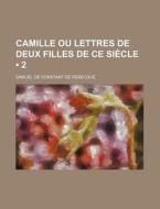 Camille Ou Lettres De Deux Filles De Ce Siecle (2) di Samuel De Constant De Rebecque edito da General Books Llc