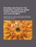 Records and Files of the Quarterly Courts of Essex County, Massachusetts Volume 6; 1675-1678 di Massachusetts County Court edito da Rarebooksclub.com