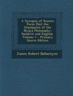 A Synopsis of Science Form [Sic] the Standpoint of the Nyaya Philosophy: Sanskrit and English, Volume 1 di James Robert Ballantyne edito da Nabu Press
