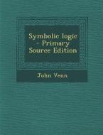 Symbolic Logic - Primary Source Edition di John Venn edito da Nabu Press