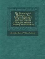 The Kinematics of Machinery: Two Lectures Relating to Reuleaux Methods, Delivered at South Kensington Museum di Alexander Blackie William Kennedy edito da Nabu Press