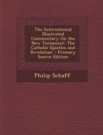 The International Illustrated Commentary on the New Testament: The Catholic Epistles and Revelation di Philip Schaff edito da Nabu Press