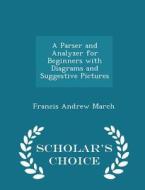 A Parser And Analyzer For Beginners With Diagrams And Suggestive Pictures - Scholar's Choice Edition di Francis Andrew March edito da Scholar's Choice