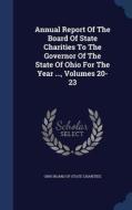 Annual Report Of The Board Of State Charities To The Governor Of The State Of Ohio For The Year ..., Volumes 20-23 edito da Sagwan Press