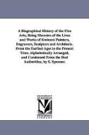 A Biographical History of the Fine Arts, Being Memoirs of the Lives and Works of Eminent Painters, Engravers, Sculptors  di Shearjashub Spooner edito da UNIV OF MICHIGAN PR