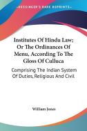 Institutes Of Hindu Law; Or The Ordinances Of Menu, According To The Gloss Of Culluca: Comprising The Indian System Of Duties, Religious And Civil edito da Kessinger Publishing, Llc