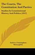 The Courts, the Constitution and Parties: Studies in Constitutional History and Politics (1912) di Andrew Cunningham McLaughlin edito da Kessinger Publishing