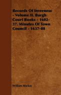 Records of Inverness - Volume II. Burgh Court Books - 1602-37. Minutes of Town Council - 1637-88 di William Mackay edito da Carruthers Press