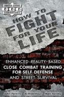 How to Fight for Your Life: Enhanced Reality-Based Close Combat Training for Self-Defense and Street Survival di John Perkins, Al Ridenhour, Matt Kovsky edito da Createspace