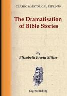 THE DRAMATISATION OF BIBLE STORIES di Elizabeth Erwin Miller edito da Lulu.com