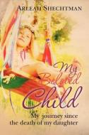 My Beloved Child: My Journey Since the Death of My Daughter di Arleah Shechtman edito da Createspace