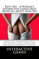 Butt Sex - A Woman's Interactive Games Quiz Book All about Anal Sex di Interactive Games edito da Createspace