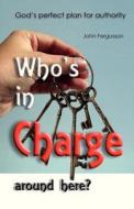 Who's in Charge Around Here?: God's Perfect Plan for Authority di John Fergusson edito da Createspace