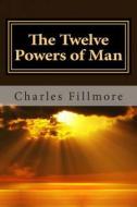 The Twelve Powers of Man di Charles Fillmore edito da Createspace