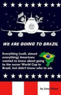 We Are Going to Brazil: Everything (Well, Almost Everything) Americans Wanted to Know about Going to the Soccer World Cup in Brazil, But Didn' di Joey Uliana edito da Createspace