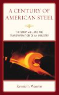 A Century of American Steel: The Strip Mill and the Transformation of an Industry di Kenneth Warren edito da LEXINGTON BOOKS