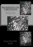 Moments of Creation: Reflections Volume 3/3 di Grant-Grey P. H. Guda edito da Createspace