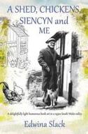 A Shed, Chickens, Siencyn and Me: A Delightfully Light Humorous Book Set in a 1930s South Wales Valley di Edwina Slack edito da Createspace