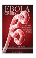 Ebola Crisis: Its Origins, Treatment, & Future in the U.S. and the World di Joseph Spark edito da Createspace