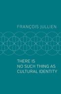 There Is No Such Thing As Cultural Identity di Francois Jullien edito da Polity Press