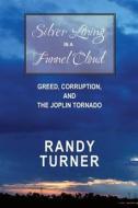 Silver Lining in a Funnel Cloud: Greed, Corruption, and the Joplin Tornado di Randy Turner, MR Randy Turner edito da Createspace Independent Publishing Platform