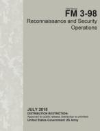 Field Manual FM 3-98 Reconnaissance and Security Operations July 2015 di United States Government Us Army edito da Createspace