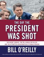 The Day the President Was Shot: The Secret Service, the Fbi, a Would-Be Killer, and the Attempted Assassination of Ronal di Bill O'Reilly edito da HENRY HOLT JUVENILE