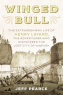 Winged Bull: The Extraordinary Life of Henry Layard, the Adventurer Who Discovered the Lost City of Nineveh di Jeff Pearce edito da PROMETHEUS BOOKS