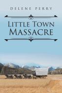Little Town Massacre di Delene Perry edito da Page Publishing Inc