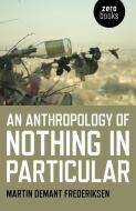 Anthropology of Nothing in Particular, An di Martin Demant Frederiksen edito da John Hunt Publishing