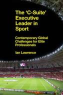 The 'c-Suite' Executive Leader in Sport: Contemporary Global Challenges for Elite Professionals di Ian Lawrence edito da EMERALD GROUP PUB